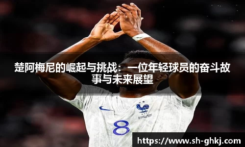 楚阿梅尼的崛起与挑战：一位年轻球员的奋斗故事与未来展望
