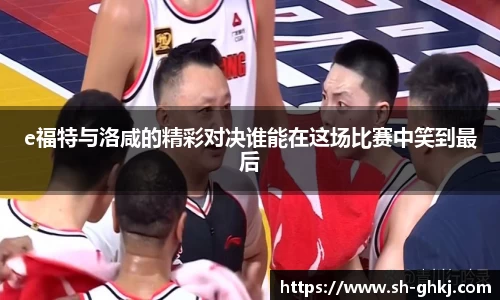 e福特与洛咸的精彩对决谁能在这场比赛中笑到最后